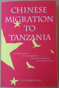 Chinese Migration to Tanzania - The Political Economy of Chinese Migration in a Transnational and Translocal Context - John Njenga Karugia